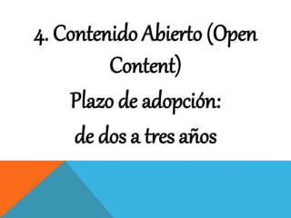 4. Contenido Abierto (Open 
Content) 
Plazo de adopción: 
de dos a tres años 
 