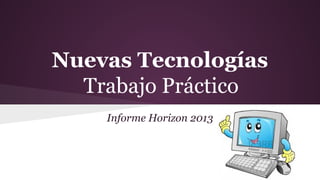 Nuevas Tecnologías 
Trabajo Práctico 
Informe Horizon 2013 
 
