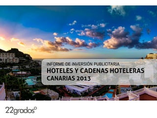 INFORME DE INVERSIÓN PUBLICITARIA
HOTELES Y CADENAS HOTELERAS
CANARIAS 2013
 