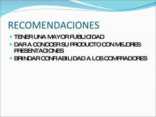 RECOMENDACIONES TENER UNA MAYOR PUBLICIDAD DAR A CONOCER SU PRODUCTO CON MEJORES PRESENTACIONES  BRINDAR CONFIABILIDAD A LOS COMPRADORES  