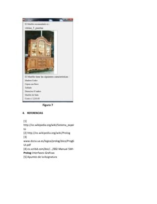 Figura 7
4. REFERENCIAS
[1]
http://es.wikipedia.org/wiki/Sistema_exper
to
[2] http://es.wikipedia.org/wiki/Prolog
[3]
www.dccia.ua.es/logica/prolog/docs/ProgG
UI.pdf
[4] es.scribd.com/doc/.../002-Manual-SWI-
Prolog-Interfaces-Graficas
[5] Apuntes de la Asignatura
 
