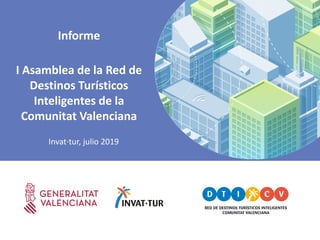Informe
I Asamblea de la Red de
Destinos Turísticos
Inteligentes de la
Comunitat Valenciana
Invat·tur, julio 2019
 