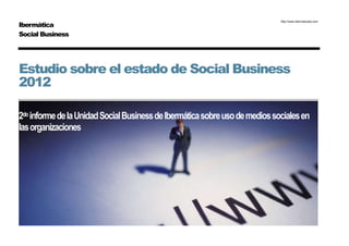 Ibermática
                                                                             http://www.ibermaticasb.com



Social Business




Estudio sobre el estado de Social Business
2012

2do informe de la Unidad Social Business de Ibermática sobre uso de medios sociales en
las organizaciones
 