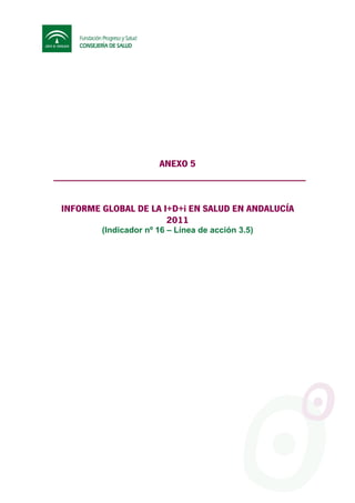 ANEXO 5



INFORME GLOBAL DE LA I+D+i EN SALUD EN ANDALUCÍA
                      2011
        (Indicador nº 16 – Línea de acción 3.5)
 