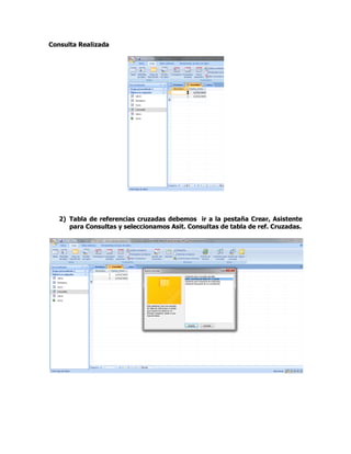 Consulta Realizada
2) Tabla de referencias cruzadas debemos ir a la pestaña Crear, Asistente
para Consultas y seleccionamos Asit. Consultas de tabla de ref. Cruzadas.
 