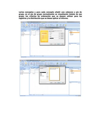 varios conceptos y para cada concepto añadir una cabecera y pie de
grupo, en el pie de grupo normalmente se visualizarán totales de ese
grupo, los criterios de ordenación que se desean utilizar para los
registros y la distribución que se desea aplicar al informe.
 