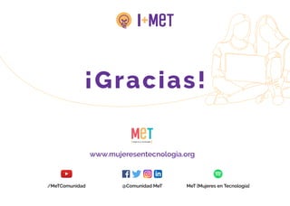 ¡ G ra c ia s !
www.mujeresentecnologia.org
/MeTComunidad @Comunidad MeT MeT [Mujeres en Tecnología]
 