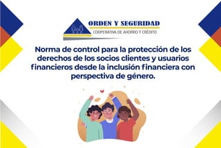 Norma de control para la protección de los
derechos de los socios clientes y usuarios
financieros desde la inclusión financiera con
perspectiva de género.
 