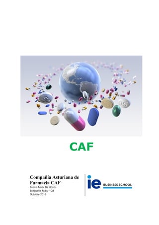 CAF
Compañía Asturiana de
Farmacia CAF
Pedro Amor De Hoyos
Executive MBA – O2
Octubre 2016
 