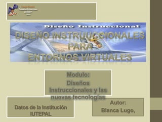 Datos de la Institución
IUTEPAL
Autor:
Blanca Lugo,
Modulo:
Diseños
Instruccionales y las
nuevas tecnologías
 