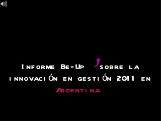 Informe Be-Up  sobre la innovación en gestión 2011 en  Argentina   