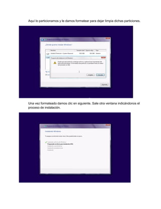 Aquí lo particionamos y le damos formatear para dejar limpia dichas particiones. 
Una vez formateado damos clic en siguiente. Sale otra ventana indicándonos el proceso de instalación. 
 