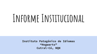Informe Institucional
Instituto Patagónico de Idiomas
“Hogwarts”
Cutral-Có, NQN