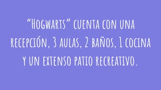 “Hogwarts” cuenta con una
recepción, 3 aulas, 2 baños, 1 cocina
y un extenso patio recreativo.
