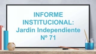 INFORME
INSTITUCIONAL:
Jardin Independiente
Nº 71
 