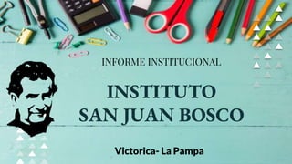 INSTITUTO
SAN JUAN BOSCO
INFORME INSTITUCIONAL
Victorica- La Pampa
 