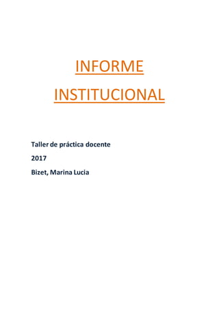 INFORME
INSTITUCIONAL
Taller de práctica docente
2017
Bizet, Marina Lucia
 