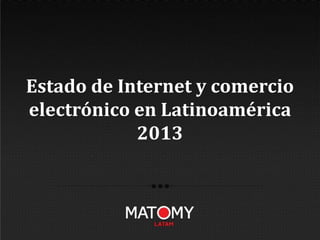 Estado de Internet y comercio
electrónico en Latinoamérica
2013
 