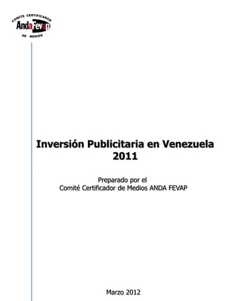 Inversión Publicitaria en Venezuela
               2011

                 Preparado por el
    Comité Certificador de Medios ANDA FEVAP




                  Marzo 2012
 