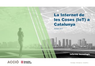 Estratègia i Intel·ligència Competitiva
Informe tecnològic
La Internet de
les Coses (IoT) a
Catalunya
Octubre 2017
 