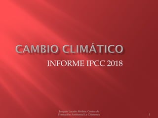 INFORME IPCC 2018
Joaquín Luceño Molina. Centro de
Formación Ambiental La Chimenea 1
 