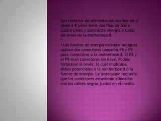 Un conector de alimentación auxiliar de 4 pines a 8 pines tiene dos filas de dos a cuatro pines y suministra energía a todas las áreas de la motherboard. *