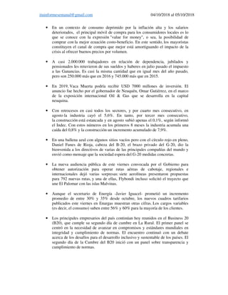 ituinformesemanal@gmail.com 04/10/2018 al 05/10/2018
• En un contexto de consumo deprimido por la inflación alta y los salarios
deteriorados, el principal móvil de compra para los consumidores locales es lo
que se conoce con la expresión "value for money", o sea, la posibilidad de
comprar con la mejor ecuación costo-beneficio. En este sentido, los mayoristas
constituyen el canal de compra que mejor está amortiguando el impacto de la
crisis al ofrecer buenos precios por volumen.
• A casi 2.000.000 trabajadores en relación de dependencia, jubilados y
pensionados les retuvieron de sus sueldos y haberes en julio pasado el impuesto
a las Ganancias. Es casi la misma cantidad que en igual mes del año pasado,
pero son 250.000 más que en 2016 y 745.000 más que en 2015.
• En 2019, Vaca Muerta podría recibir USD 7000 millones de inversión. El
anuncio fue hecho por el gobernador de Neuquén, Omar Gutiérrez, en el marco
de la exposición internacional Oil & Gas que se desarrolla en la capital
neuquina.
• Con retrocesos en casi todos los sectores, y por cuarto mes consecutivo, en
agosto la industria cayó el 5,6%. En tanto, por tercer mes consecutivo,
la construcción está estancada y en agosto subió apenas el 0,1%, según informó
el Indec. Con estos números en los primeros 8 meses la industria acumula una
caída del 0,8% y la construcción un incremento acumulado de 7,9%.
• En una ballena azul con algunos sitios vacíos pero con el círculo rojo en pleno,
Daniel Funes de Rioja, cabeza del B-20, el brazo privado del G-20, dio la
bienvenida a los directivos de varias de las principales compañías del mundo y
envió como mensaje que la sociedad espera del G-20 medidas concretas.
• La nueva audiencia pública de este viernes convocada por el Gobierno para
obtener autorización para operar rutas aéreas de cabotaje, regionales e
internacionales dejó varias sorpresas: siete aerolíneas presentaron propuestas
para 792 nuevas rutas, y una de ellas, Flybondi incluso solicitó el trayecto que
une El Palomar con las islas Malvinas.
• Aunque el secretario de Energía -Javier Iguacel- prometió un incremento
promedio de entre 30% y 35% desde octubre, los nuevos cuadros tarifarios
publicados este viernes en Enargas muestran otras cifras. Los cargos variables
(es decir, el consumo) suben entre 56% y 60% para la mayoría de los clientes.
• Los principales empresarios del país continúan hoy reunidos en el Business 20
(B20), que cumple su segundo día de cumbre en La Rural. El primer panel se
centró en la necesidad de avanzar en compromisos y estándares mundiales en
integridad y cumplimiento de normas. El encuentro continuó con un debate
acerca de los desafíos para el desarrollo inclusivo y sustentable de los países. El
segundo día de la Cumbre del B20 inició con un panel sobre transparencia y
cumplimiento de normas.
 