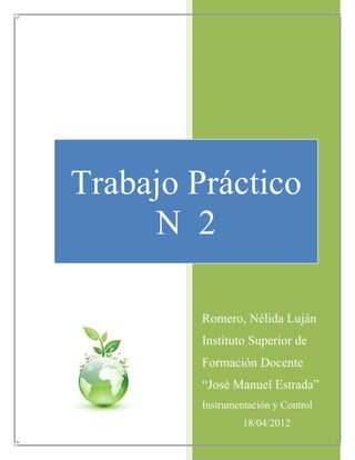 Trabajo Práctico
     N 2

         Romero, Nélida Luján
         Instituto Superior de
         Formación Docente
         “José Manuel Estrada”
         Instrumentación y Control
                  18/04/2012
 