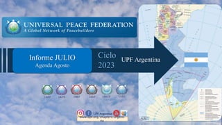 Informe JULIO
Agenda Agosto
IAPP IAPD IMAP IAED
IAAP IAACP
UPF Argentina
www.upf.org/chapters/argenti
na
UPF Argentina
Ciclo
2023
 