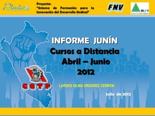 INFORME JUNÍN
Cursos a Distancia
Abril – Junio
2012
LURDES VILMA ORDOÑEZ CERRÓN

Julio de 2012

 