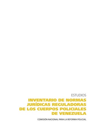 COMISIÓN NACIONAL PARA LA REFORMA POLICIAL
ESTUDIOS
INVENTARIO DE NORMAS
JURÍDICAS REGULADORAS
DE LOS CUERPOS POLICIALES
DE VENEZUELA
 