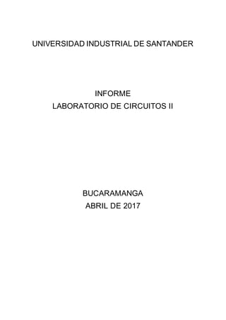 UNIVERSIDAD INDUSTRIAL DE SANTANDER
INFORME
LABORATORIO DE CIRCUITOS II
BUCARAMANGA
ABRIL DE 2017
 