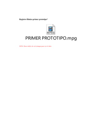 Registro fílmico primer prototipo*
PRIMER PROTOTIPO.mpg
NOTA: Hacer doble clic en la imagen para ver el video
 