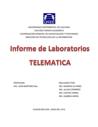 UNIVERSIDAD EXPERIMENTAL DE GUAYANA
VICE-RECTORADO ACADEMICO
COORDINACIÓN GENERAL DE INVESTIGACIÓN Y POSTGRADO
MAESTRIA EN TECNOLOGIA DE LA INFORMACION
PROFESOR: REALIZADO POR:
ING. JUAN MARTINEZ Msc. ING. SANDINO ALVAREZ
ING. JULIAN CERMEÑO
ING. CASTRO ANIBAL
ING. GAMBOA MARIA
CIUDAD BOLÍVAR, JUNIO DEL 2016
 