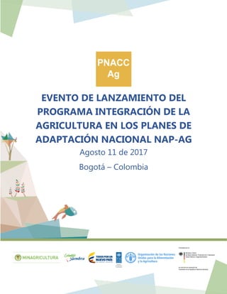 EVENTO DE LANZAMIENTO DEL
PROGRAMA INTEGRACIÓN DE LA
AGRICULTURA EN LOS PLANES DE
ADAPTACIÓN NACIONAL NAP-AG
Agosto 11 de 2017
Bogotá – Colombia
 