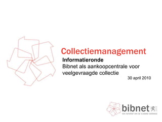 Collectiemanagement InformatierondeBibnet als aankoopcentrale voor veelgevraagde collectie   30 april 2010 