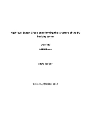 High-level Expert Group on reforming the structure of the EU
                      banking sector

                          Chaired by

                         Erkki Liikanen




                        FINAL REPORT




                   Brussels, 2 October 2012
 