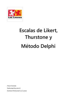 Escalas de Likert,
                     Thurstone y
                        Método Delphi




Oscar Guzmán
Publicidad Sección 61
Instituto Profesional Los Leones
 