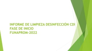 INFORME DE LIMPIEZA DESINFECCIÓN CDI
FASE DE INICIO
FUNAPROM-2022
 