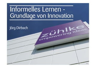 Informelles Lernen -
Grundlage von Innovation
Jörg Dirbach
Folie 1
 