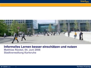 Informelles Lernen besser einschätzen und nutzen Matthias Rückel, 04. Juni 2008 Stadtverwaltung Karlsruhe 
