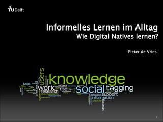 Informelles Lernen im Alltag

Wie Digital Natives lernen?
Pieter de Vries

1

 