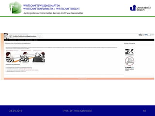 WIRTSCHAFTSWISSENSCHAFTEN
WIRTSCHAFTSINFORMATIK | WIRTSCHAFTSRECHT
Juniorprofessur Informelles Lernen im Erwachsenenalter
28.04.2015 Prof. Dr. Nina Kahnwald 18
 