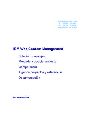 IBM Web Content Management
Solución y ventajas
Mercado y posicionamiento
Competencia
Algunos proyectos y referencias
Documentación
Diciembre 2009
 