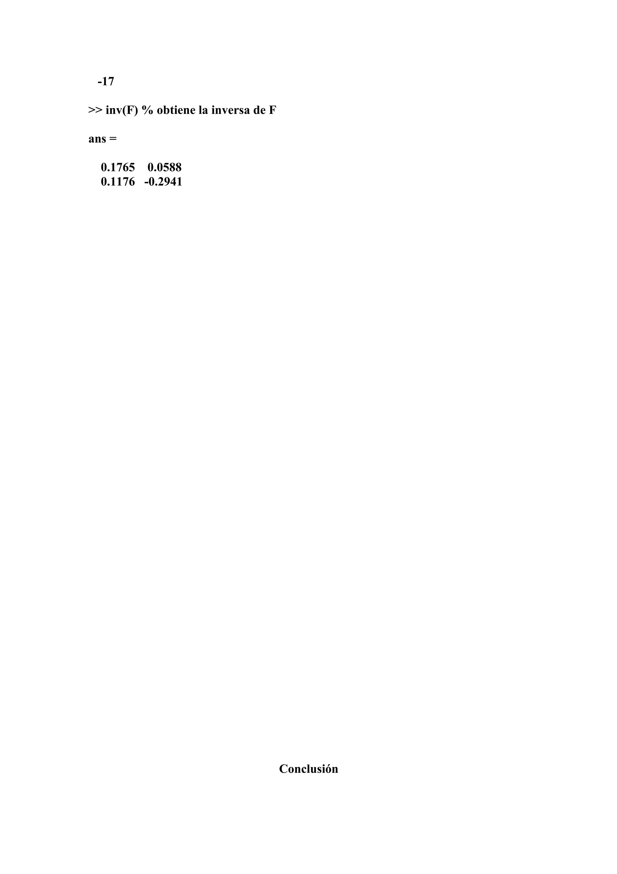-17

>> inv(F) % obtiene la inversa de F

ans =

  0.1765 0.0588
  0.1176 -0.2941




                                      Conclusión
 