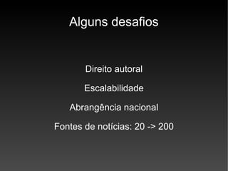 Alguns desafios Direito autoral Escalabilidade Abrangência nacional Fontes de notícias: 20 -> 200 