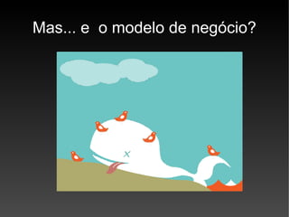 Mas... e  o modelo de negócio? 