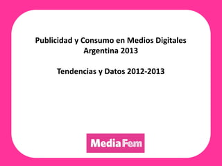 Publicidad y Consumo en Medios Digitales
Argentina 2013
Tendencias y Datos 2012-2013
 