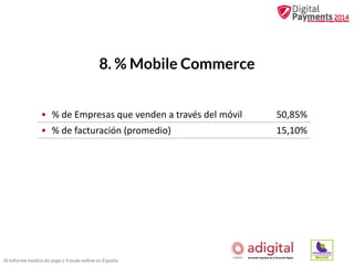 8. % Mobile Commerce
• % de Empresas que venden a través del móvil

50,85%

• % de facturación (promedio)

15,10%

III Informe medios de pago y fraude online en España

 