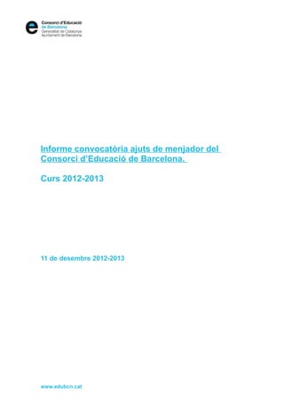Informe convocatòria ajuts de menjador del
Consorci d’Educació de Barcelona.

Curs 2012-2013




11 de desembre 2012-2013




www.edubcn.cat
 
